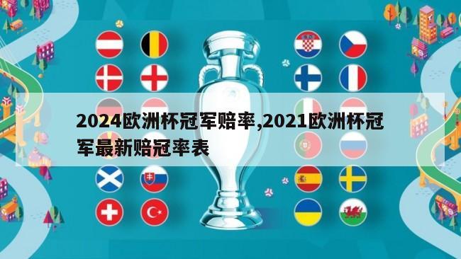 2024欧洲杯冠军赔率,2021欧洲杯冠军最新赔冠率表