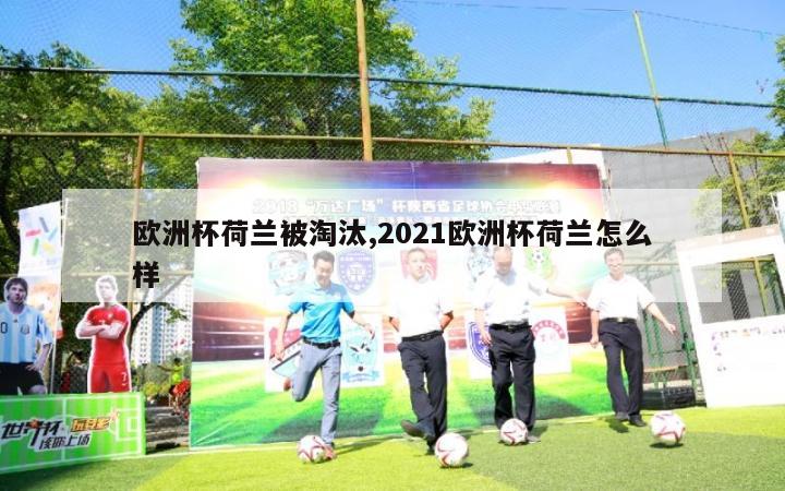 欧洲杯荷兰被淘汰,2021欧洲杯荷兰怎么样