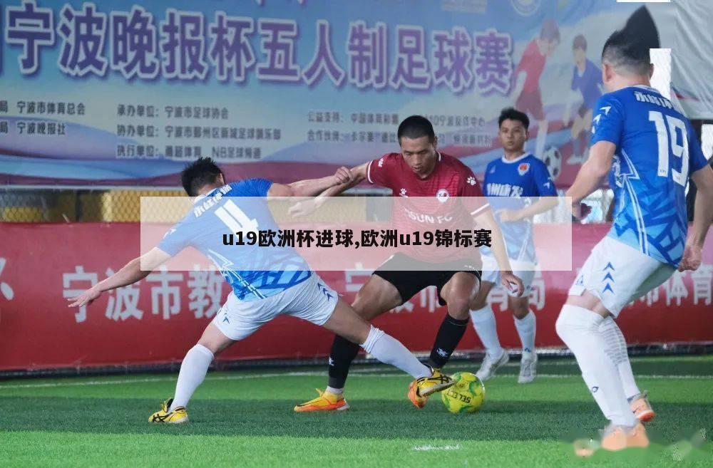 u19欧洲杯进球,欧洲u19锦标赛