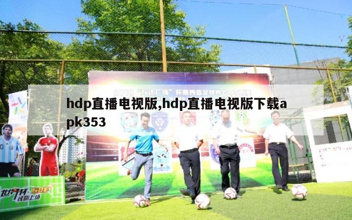 hdp直播电视版,hdp直播电视版下载apk353