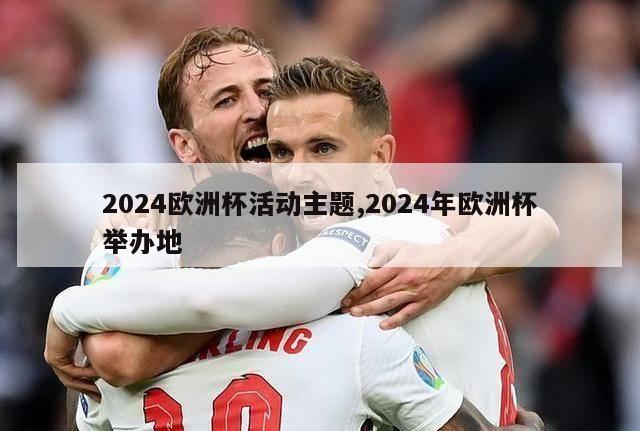 2024欧洲杯活动主题,2024年欧洲杯举办地