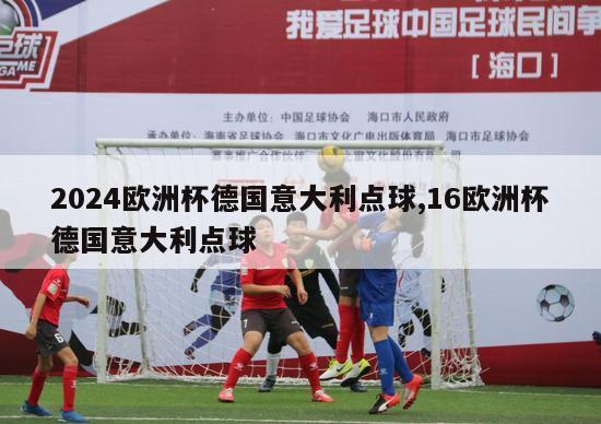 2024欧洲杯德国意大利点球,16欧洲杯德国意大利点球