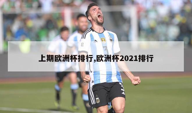 上期欧洲杯排行,欧洲杯2021排行