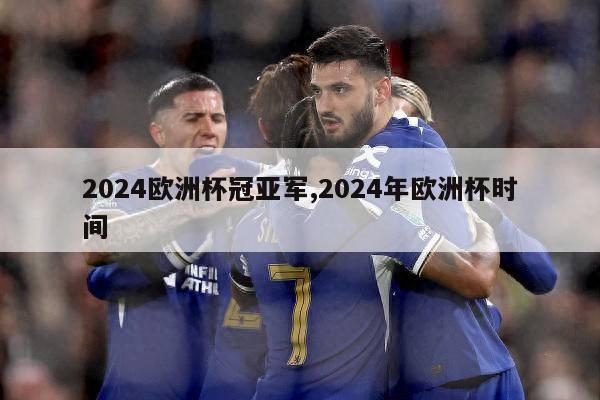 2024欧洲杯冠亚军,2024年欧洲杯时间