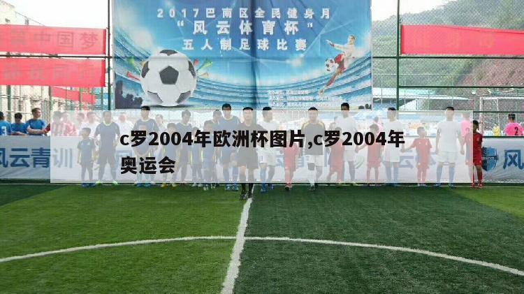 c罗2004年欧洲杯图片,c罗2004年奥运会