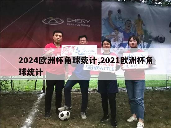 2024欧洲杯角球统计,2021欧洲杯角球统计