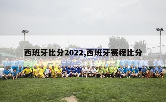 西班牙比分2022,西班牙赛程比分