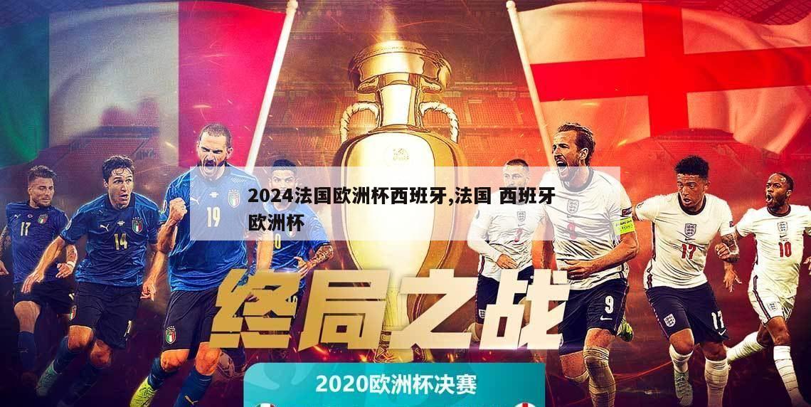 2024法国欧洲杯西班牙,法国 西班牙 欧洲杯