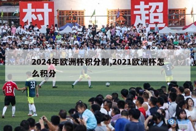 2024年欧洲杯积分制,2021欧洲杯怎么积分