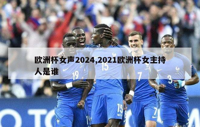 欧洲杯女声2024,2021欧洲杯女主持人是谁