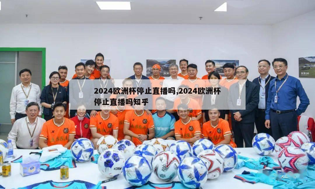 2024欧洲杯停止直播吗,2024欧洲杯停止直播吗知乎