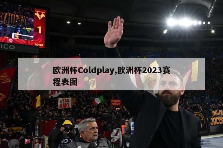 欧洲杯Coldplay,欧洲杯2023赛程表图