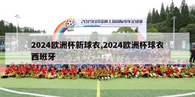 2024欧洲杯新球衣,2024欧洲杯球衣西班牙