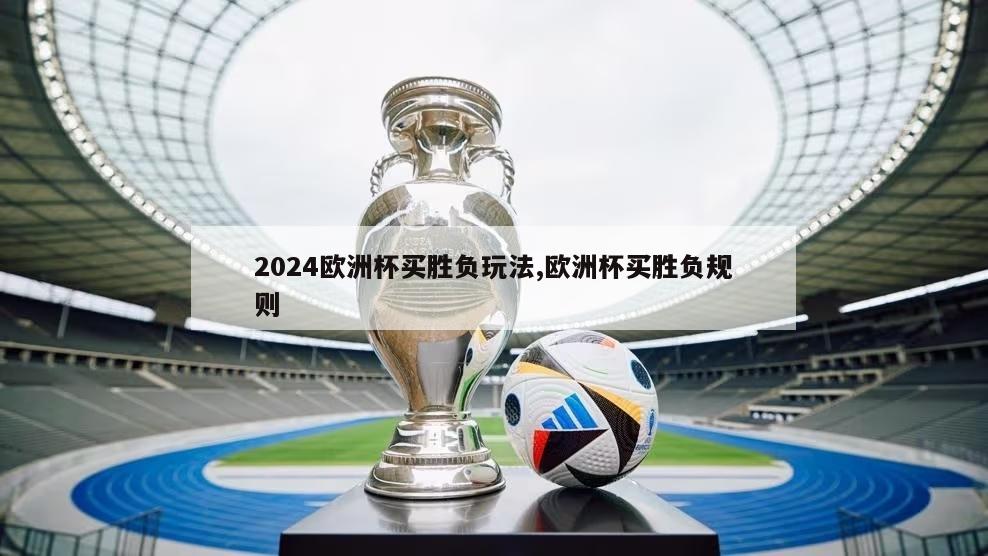 2024欧洲杯买胜负玩法,欧洲杯买胜负规则