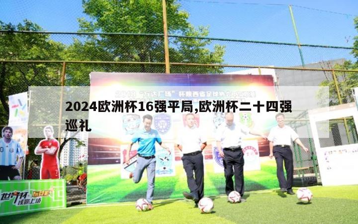 2024欧洲杯16强平局,欧洲杯二十四强巡礼