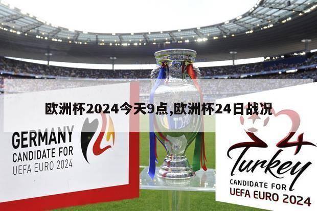 欧洲杯2024今天9点,欧洲杯24日战况