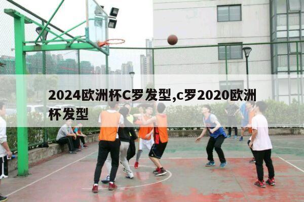 2024欧洲杯C罗发型,c罗2020欧洲杯发型