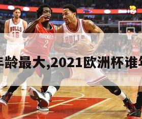 欧洲杯年龄最大,2021欧洲杯谁年龄最大