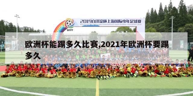 欧洲杯能踢多久比赛,2021年欧洲杯要踢多久