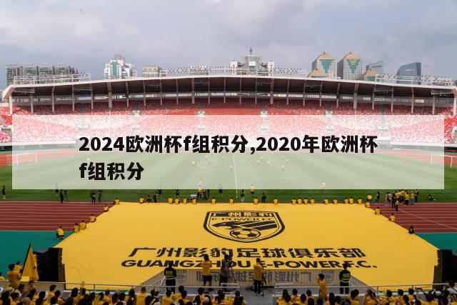 2024欧洲杯f组积分,2020年欧洲杯f组积分