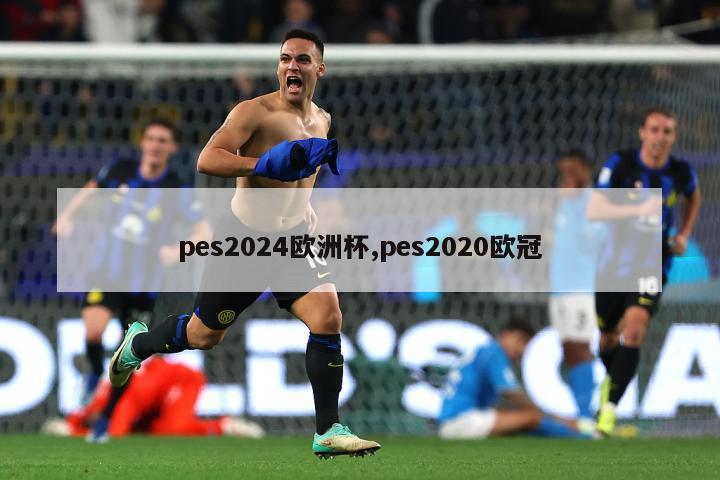 pes2024欧洲杯,pes2020欧冠