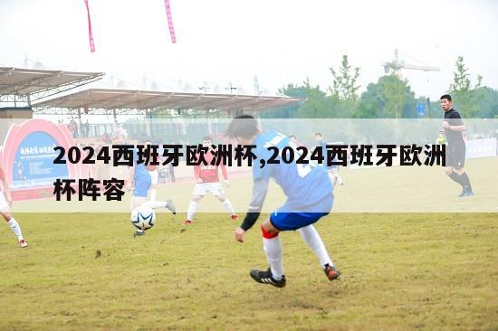 2024西班牙欧洲杯,2024西班牙欧洲杯阵容