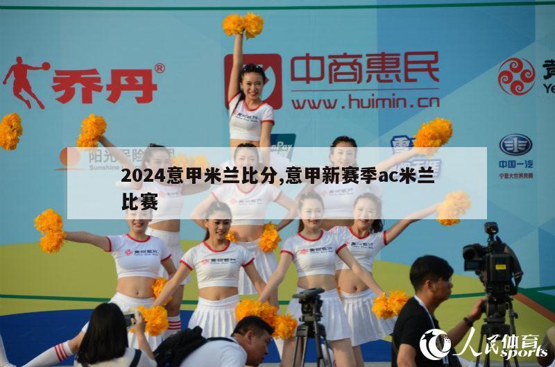 2024意甲米兰比分,意甲新赛季ac米兰比赛