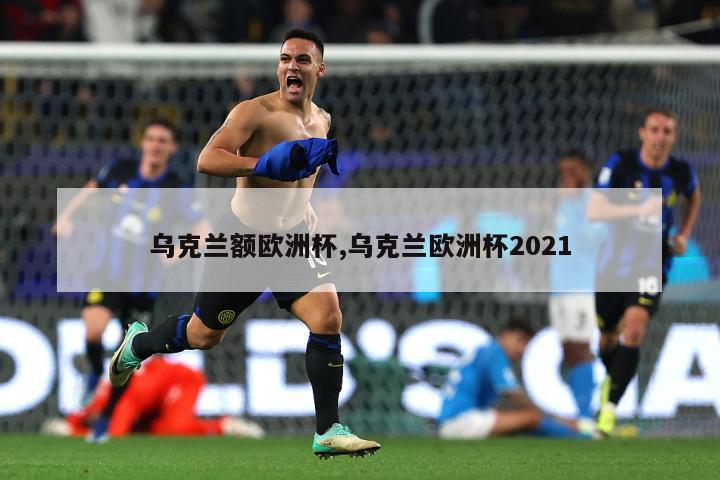 乌克兰额欧洲杯,乌克兰欧洲杯2021