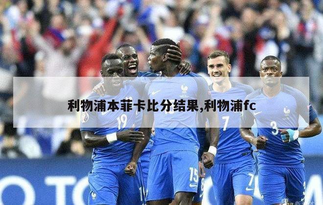 利物浦本菲卡比分结果,利物浦fc