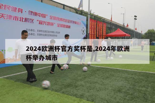 2024欧洲杯官方奖杯是,2024年欧洲杯举办城市