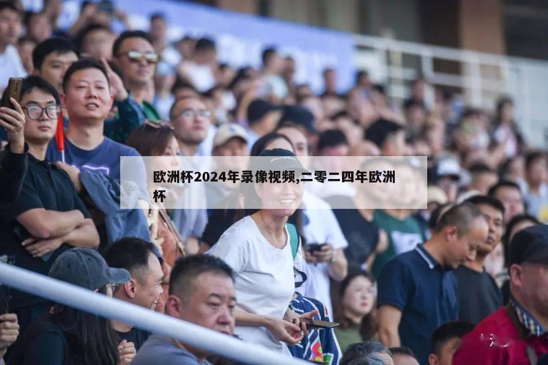 欧洲杯2024年录像视频,二零二四年欧洲杯