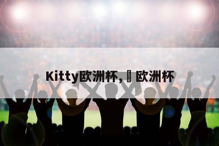 Kitty欧洲杯,嚄欧洲杯