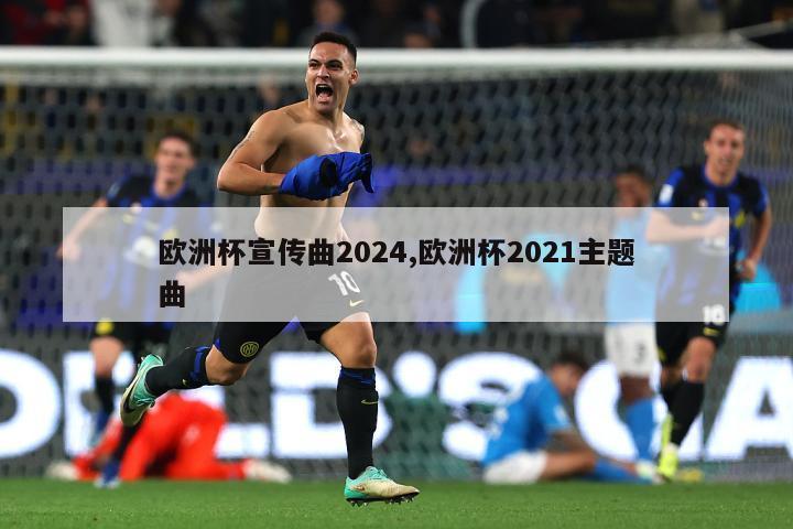 欧洲杯宣传曲2024,欧洲杯2021主题曲