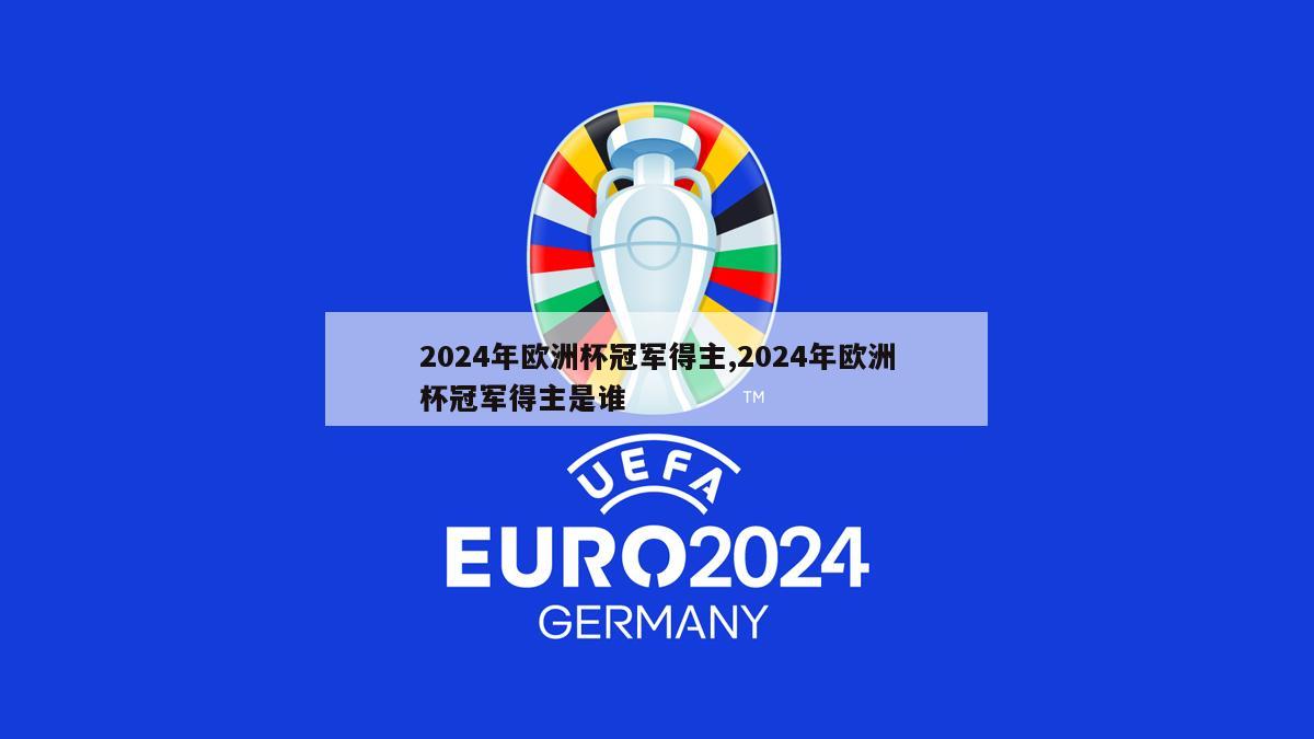 2024年欧洲杯冠军得主,2024年欧洲杯冠军得主是谁