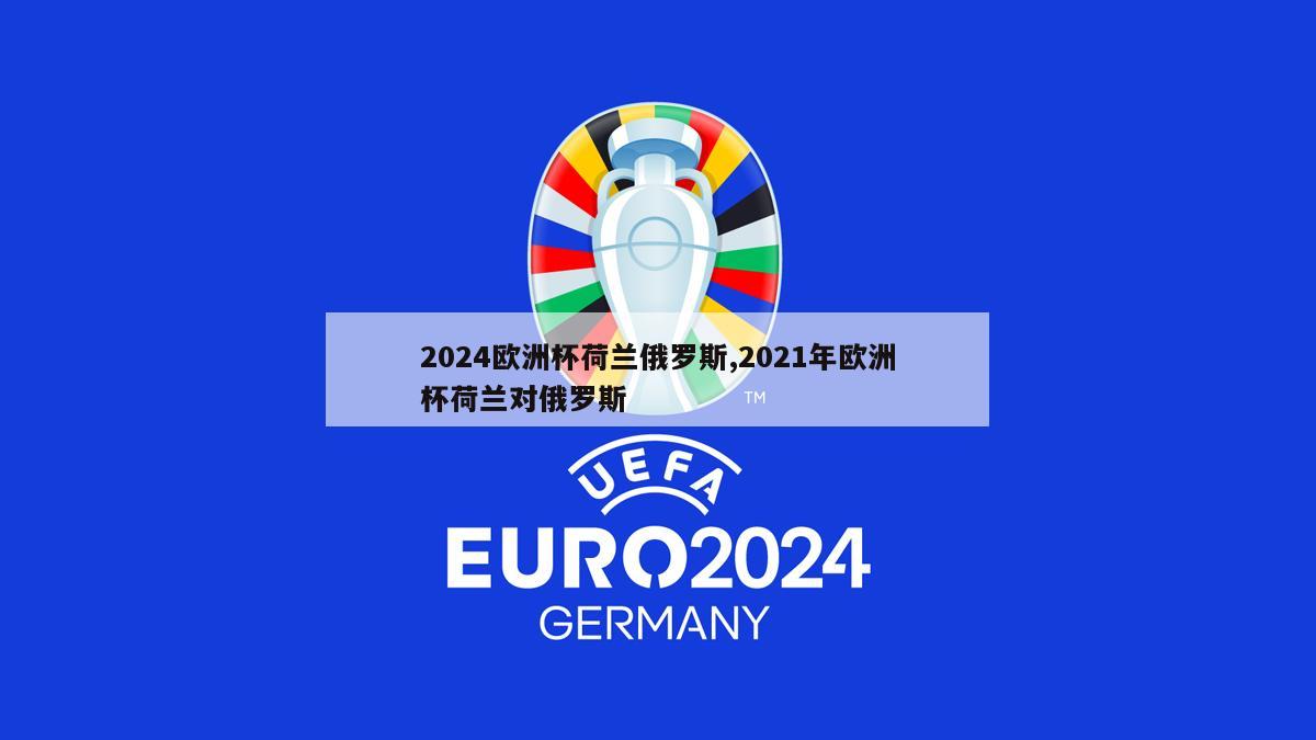 2024欧洲杯荷兰俄罗斯,2021年欧洲杯荷兰对俄罗斯