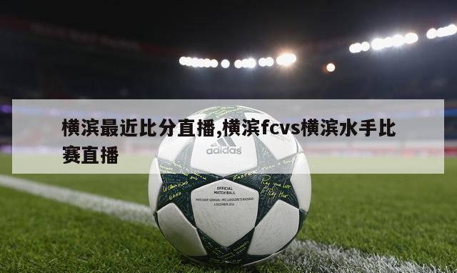 横滨最近比分直播,横滨fcvs横滨水手比赛直播