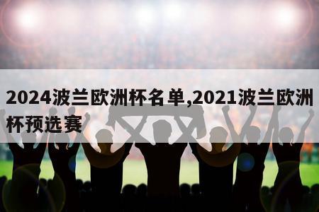 2024波兰欧洲杯名单,2021波兰欧洲杯预选赛