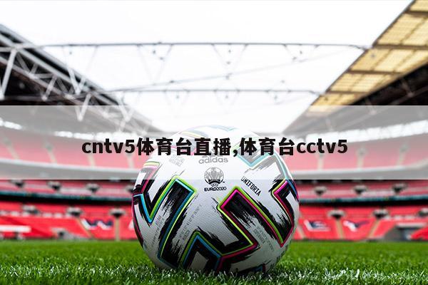 cntv5体育台直播,体育台cctv5