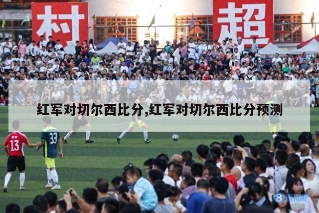 红军对切尔西比分,红军对切尔西比分预测