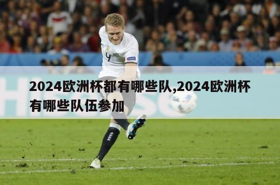 2024欧洲杯都有哪些队,2024欧洲杯有哪些队伍参加