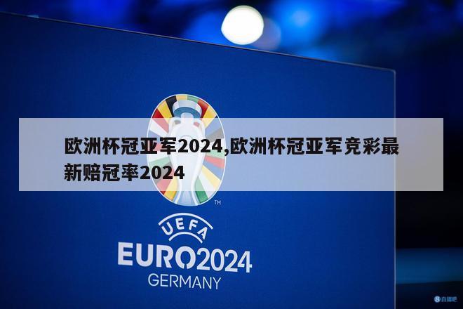 欧洲杯冠亚军2024,欧洲杯冠亚军竞彩最新赔冠率2024