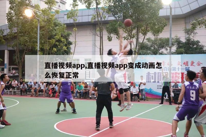 直播视频app,直播视频app变成动画怎么恢复正常