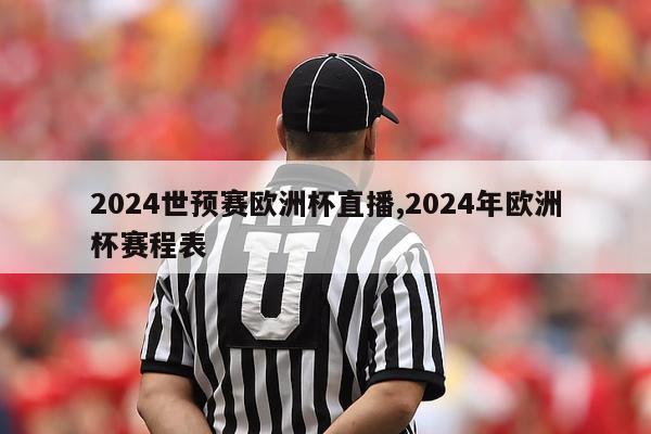 2024世预赛欧洲杯直播,2024年欧洲杯赛程表